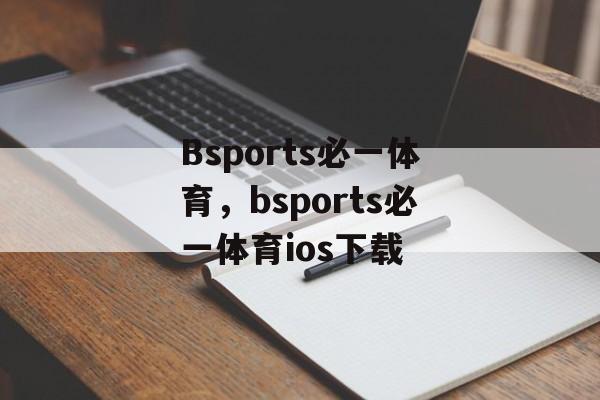 Bsports必一体育，bsports必一体育ios下载